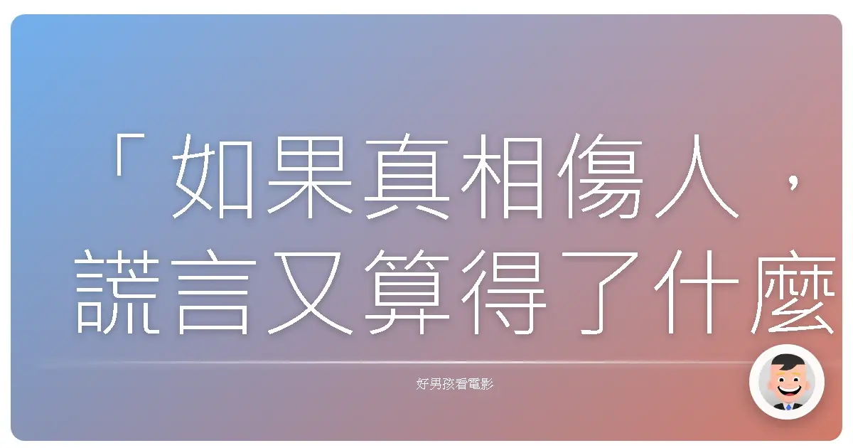 「如果真相傷人,謊言又算得了什麼?」(If the truth hurts, what does a lie accomplish?)——《樂士浮生錄》(The Legend of 1900),1998