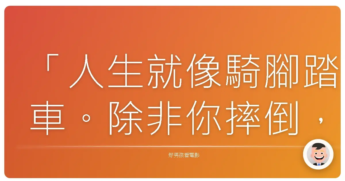 「人生就像騎腳踏車。除非你摔倒,否則你永遠學不會。」——《P&JK:永遠在一起》