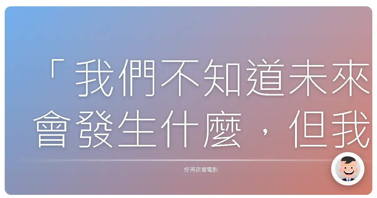 「我們不知道未來會發生什麼,但我們可以選擇,在這一刻,用愛去擁抱彼此。」—《媽媽咪呀!》(Mamma Mia!),2008