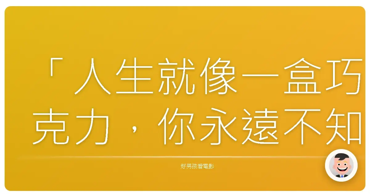 「人生就像一盒巧克力,你永遠不知道下一顆是什麼味道。」——《黑金企業》(There Will Be Blood),2007