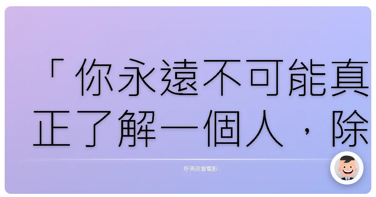 「你永遠不可能真正了解一個人,除非你站在他的角度考慮問題,除非你鑽進他的皮膚裡,踩著他的腳步走來走去。」《梅岡城故事》(To Kill a Mockingbird),1962