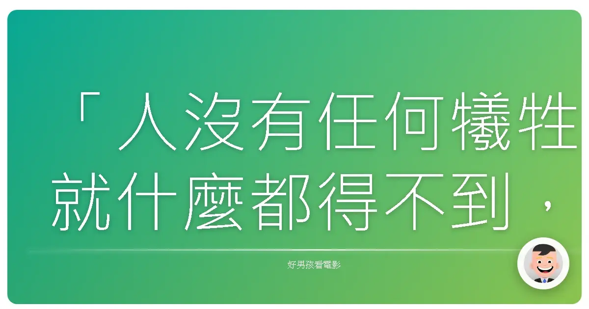 「人沒有任何犧牲就什麼都得不到,為了得到某些東西,就需要同等的代價。」—《鋼之鍊金術師》