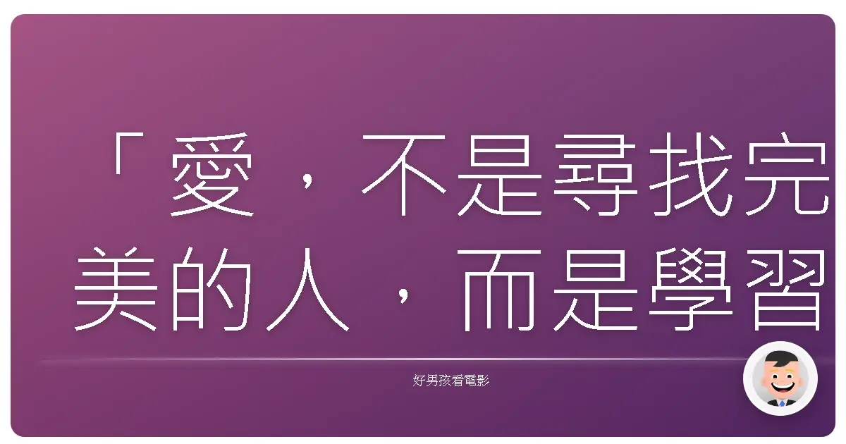 「愛，不是尋找完美的人，而是學習用完美的眼光，欣賞不完美的人。」《夢二 愛的水花》