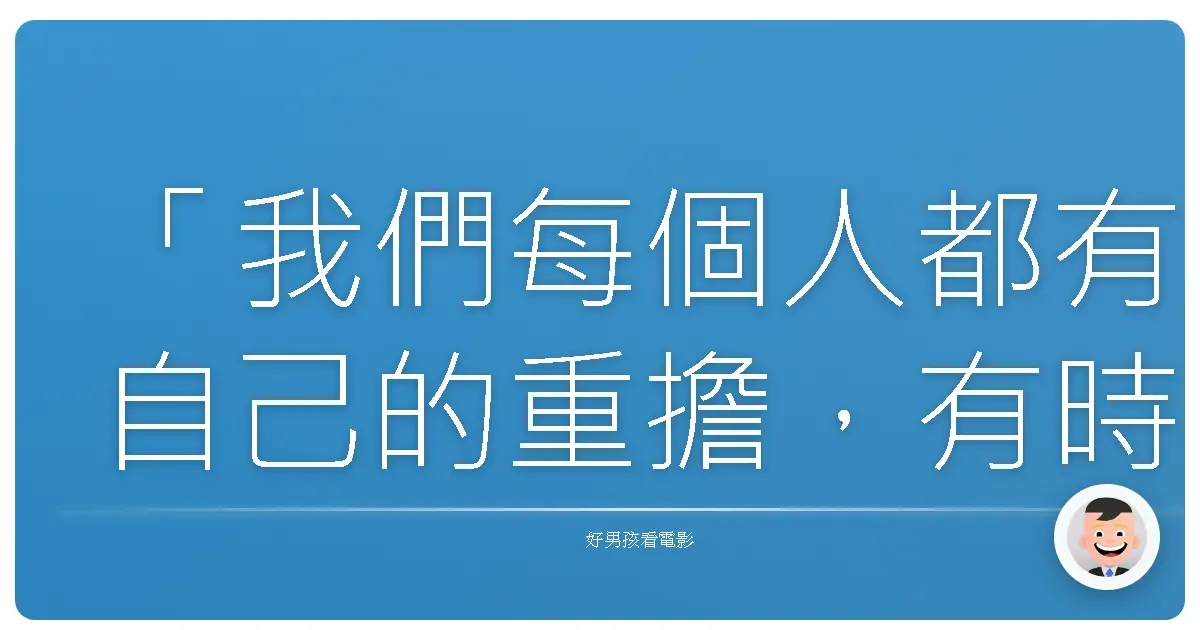 「我們每個人都有自己的重擔,有時候承認它,反而讓人更輕鬆。」——《悲慘世界》(Les Misérables),2012