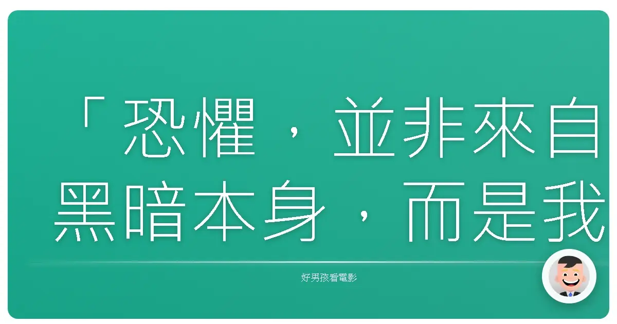 「恐懼,並非來自黑暗本身,而是我們在黑暗中放大的想像。」《鬼關燈》(Lights Out),2016