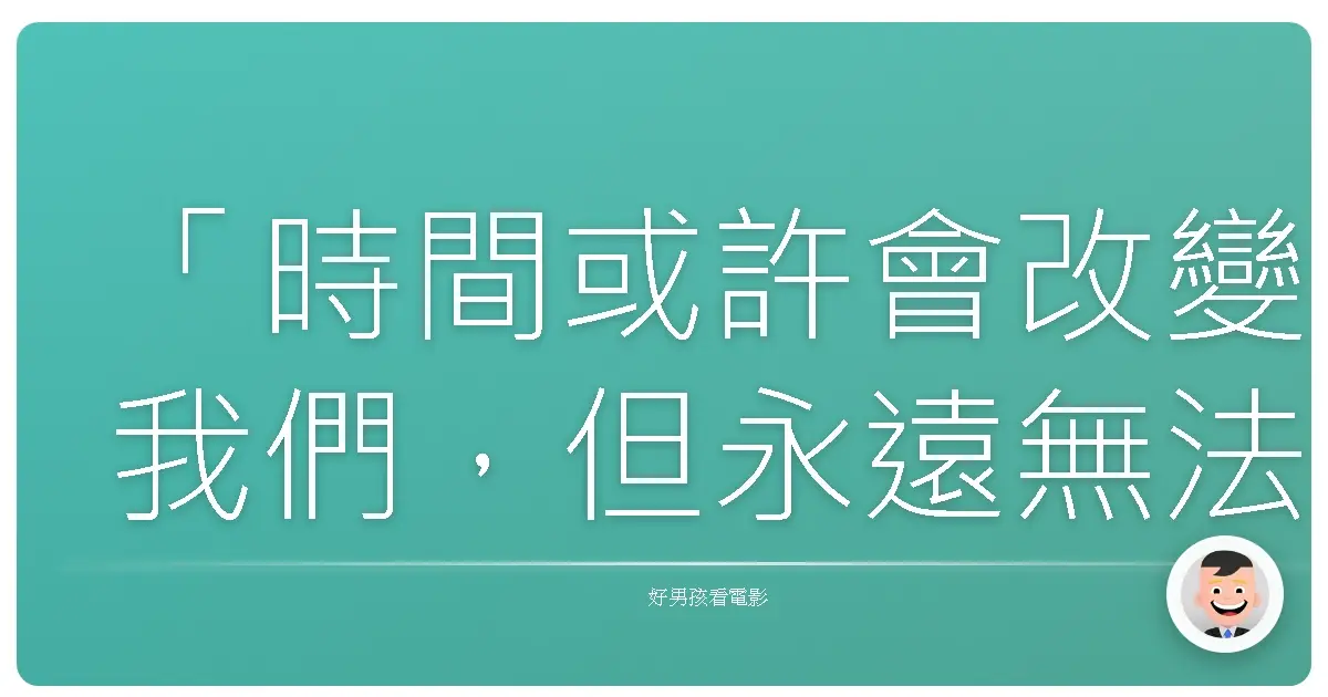 「時間或許會改變我們,但永遠無法改變我們之間的連結。」《最後一擊》(Here Comes the Boom),2012