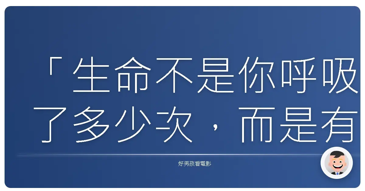 「生命不是你呼吸了多少次,而是有多少次呼吸讓你屏住了呼吸。」—《一路玩到掛》(The Bucket List),2007