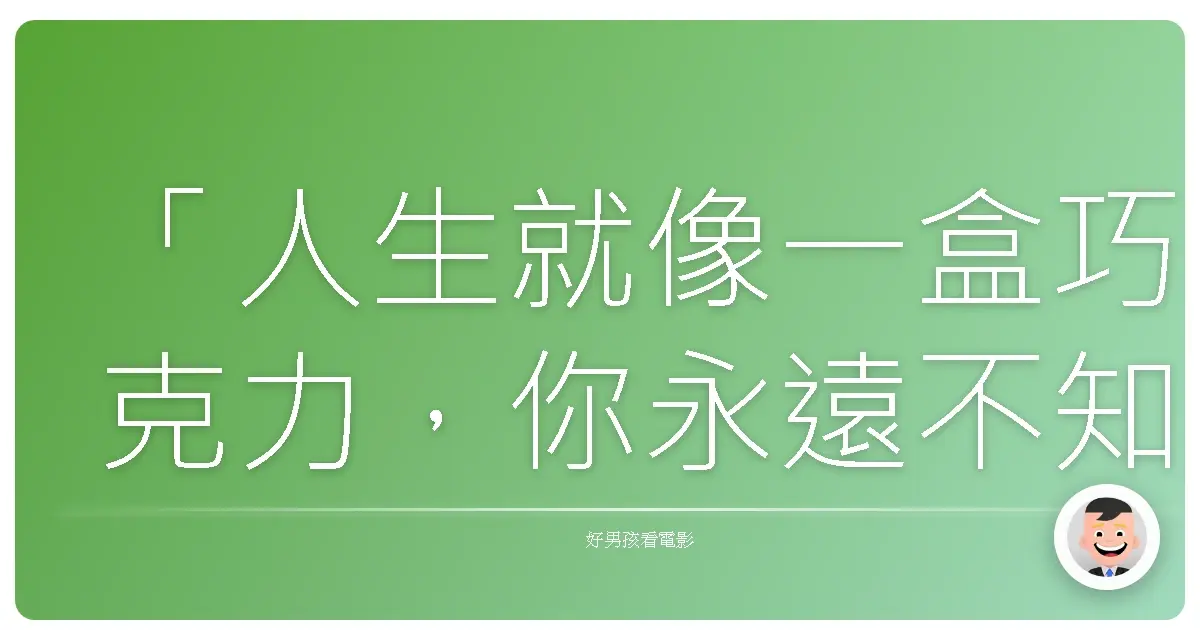 「人生就像一盒巧克力,你永遠不知道下一顆是什麼味道。」—《如果看見她的心》(Blind Dating),2006