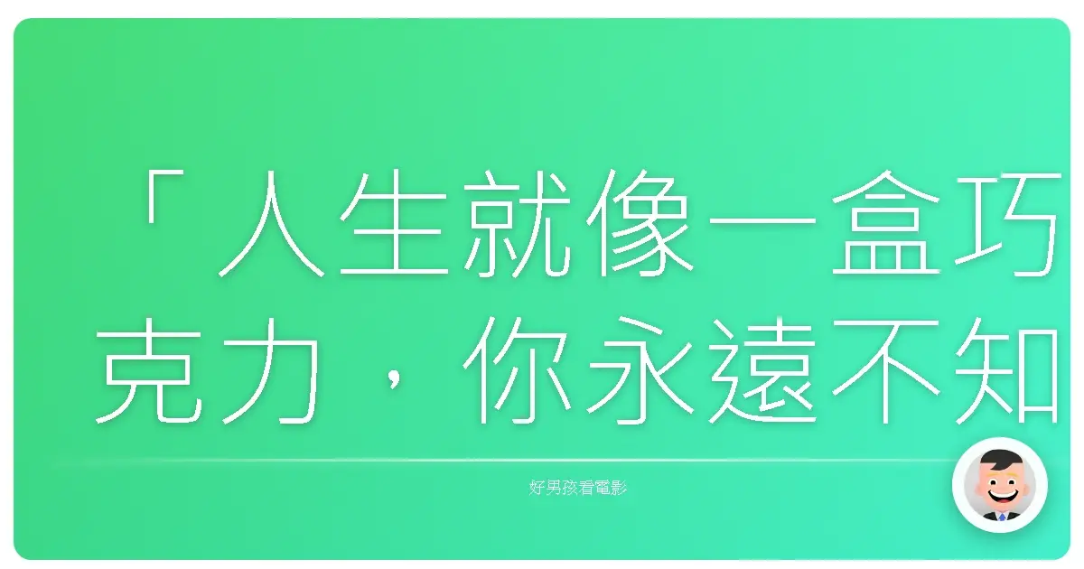 「人生就像一盒巧克力,你永遠不知道下一顆是什麼味道。」——《阿甘正傳》(Forrest Gump),1994