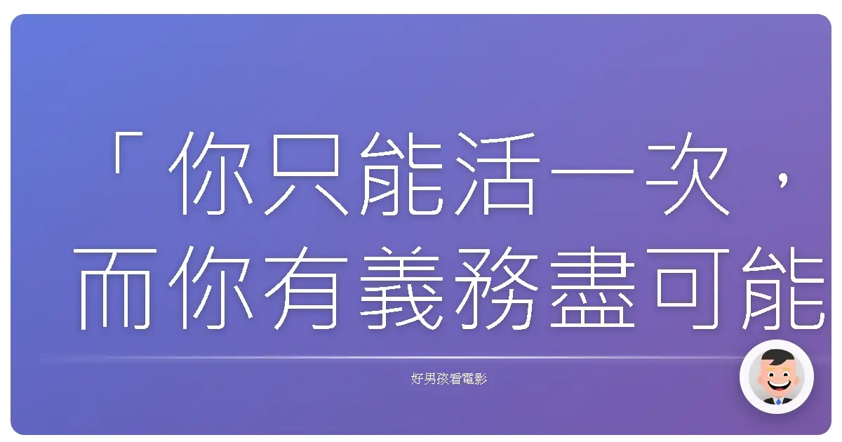 「你只能活一次,而你有義務盡可能活得精彩。」《我就要你好好的》(Me Before You), 2016