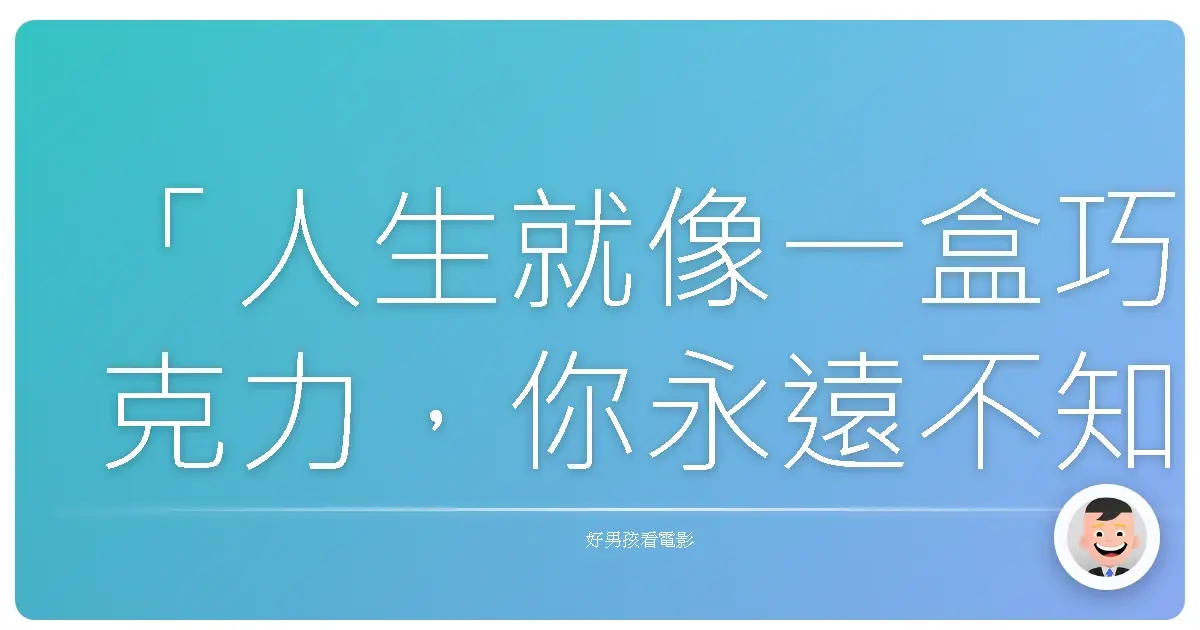 「人生就像一盒巧克力,你永遠不知道下一顆是什麼味道。」──《阿甘正傳》(Forrest Gump),1994