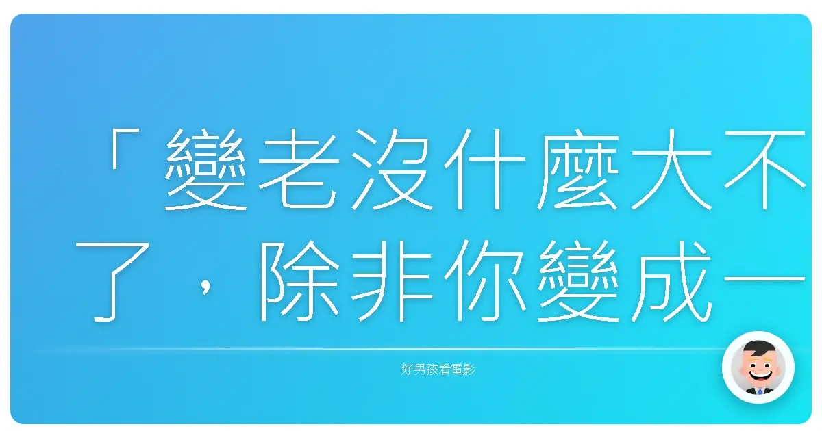 「變老沒什麼大不了,除非你變成一個老混蛋。」— 《一路玩到掛》(The Bucket List),2007