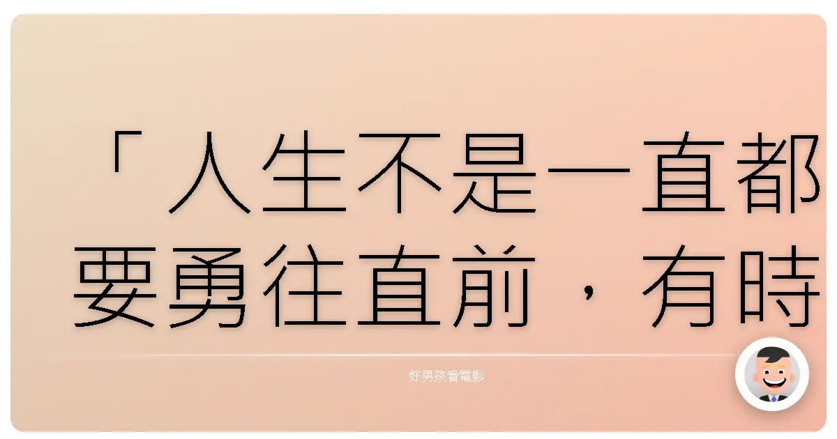 「人生不是一直都要勇往直前,有時候,停下來,喘口氣,回頭看看,也是種勇氣。」《媽媽咪呀!》(Mamma Mia!),2008