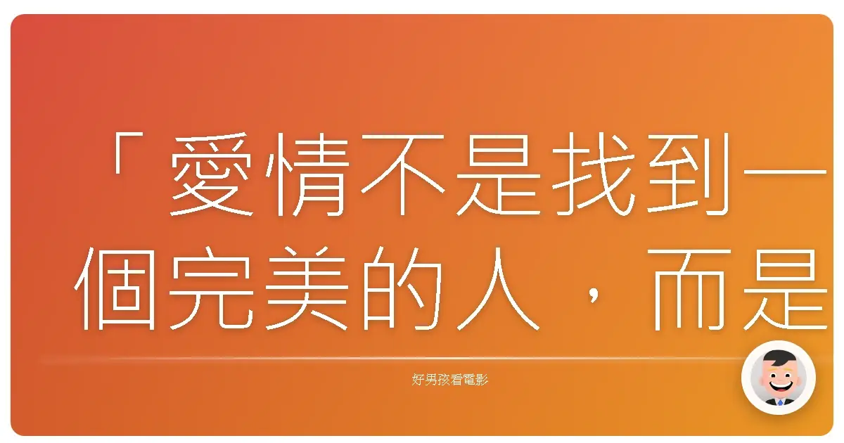 「愛情不是找到一個完美的人,而是學會完美地看待不完美的人。」《天生絕配》(Flipped),2010