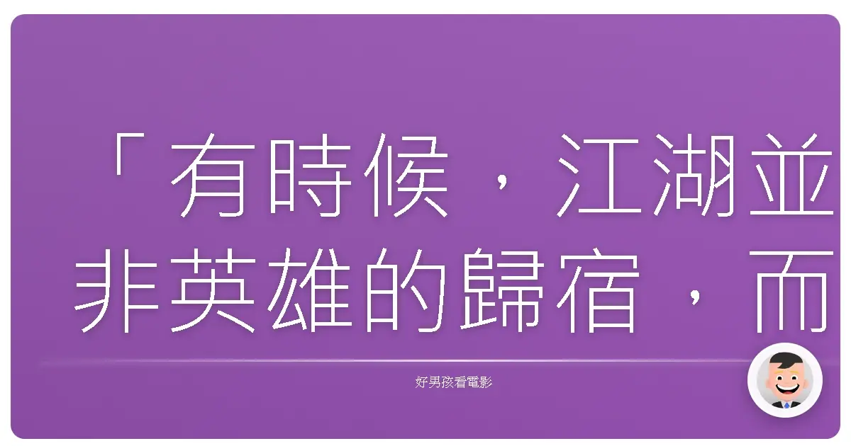 「有時候,江湖並非英雄的歸宿,而是我們無法擺脫的宿命。」—《臥虎藏龍:青冥寶劍》