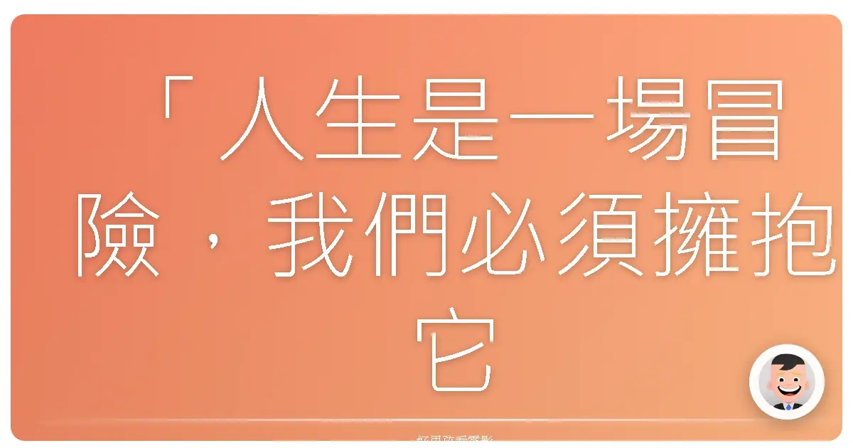 「人生是一場冒險,我們必須擁抱它,即使它讓我們感到害怕。」—《225漫遊異境》 (225)