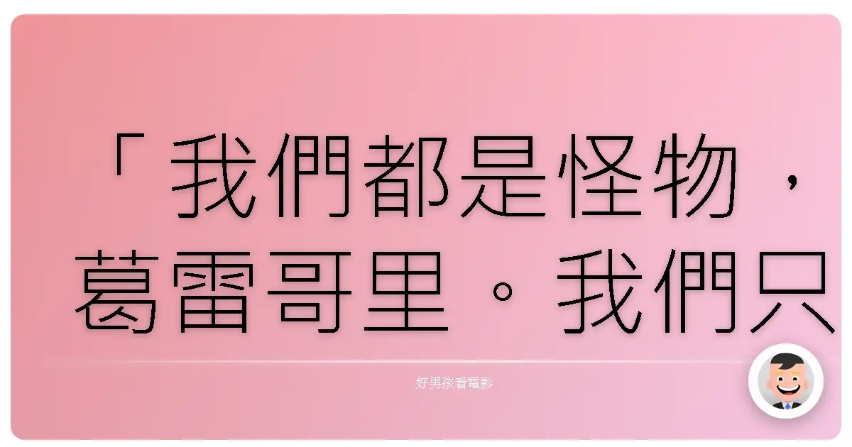 「我們都是怪物,葛雷哥里。我們只是善於隱藏自己。」—《傷痕累累的惡魔》(The Painted Veil),2006