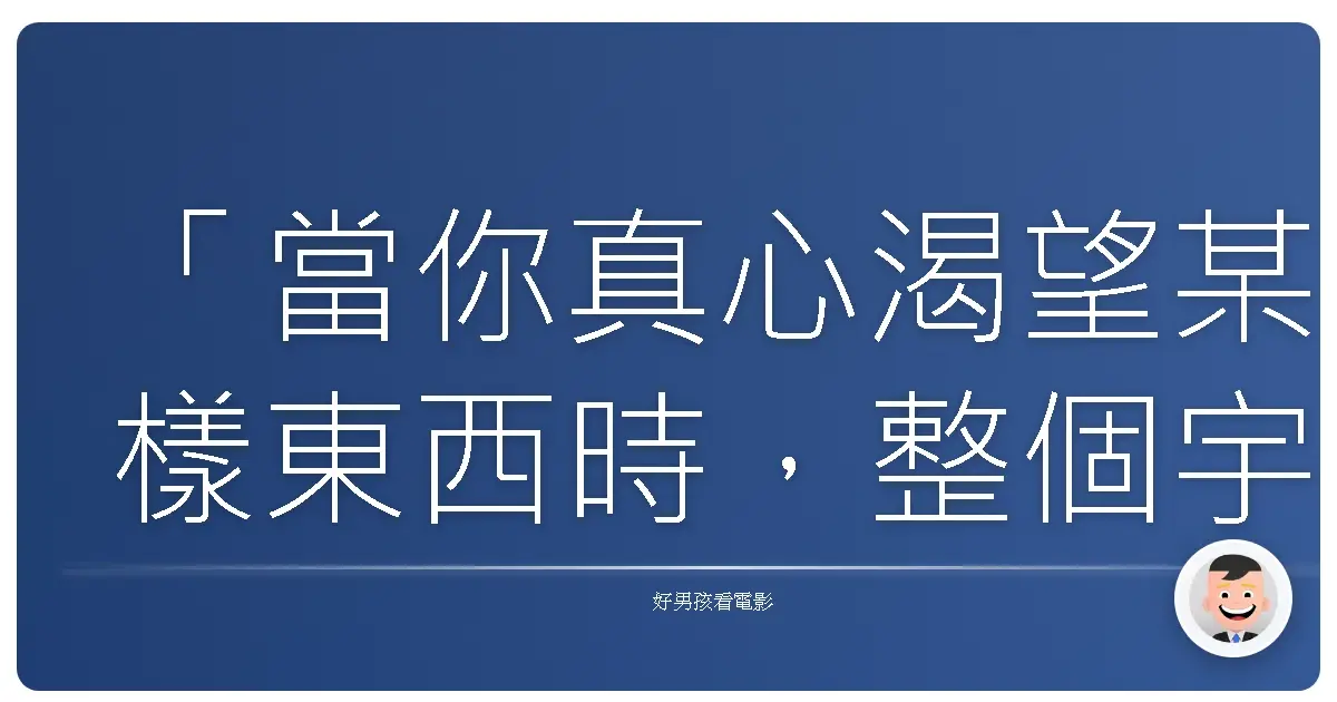 「當你真心渴望某樣東西時,整個宇宙都會聯合起來幫助你完成。」《牧羊少年奇幻之旅》(The Alchemist)