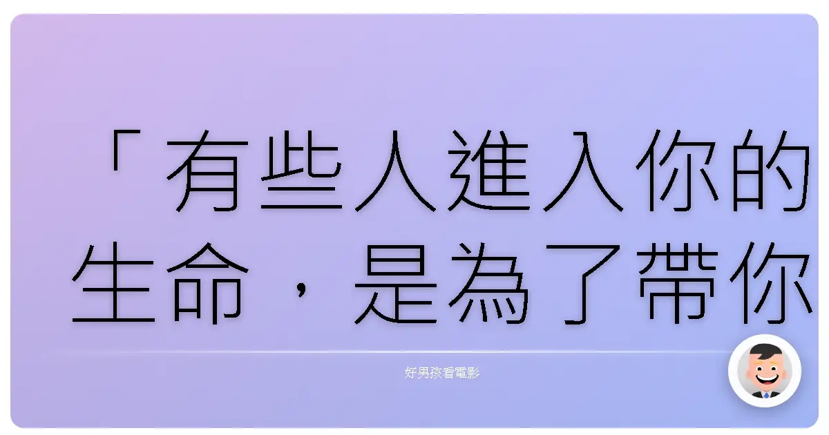 「有些人進入你的生命,是為了帶你去一段旅程,不是為了陪你走完全程。」——《天外奇蹟》(Up),2009