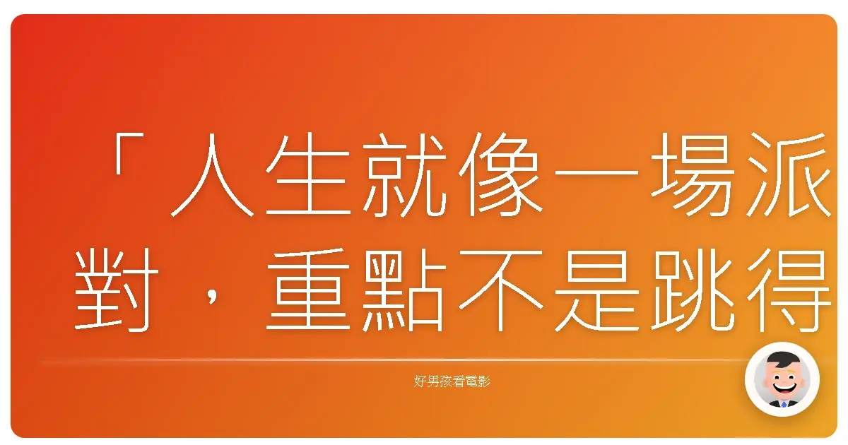 「人生就像一場派對,重點不是跳得多高,而是跳多久。」──《JinJin》
