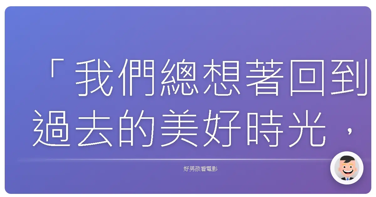 「我們總想著回到過去的美好時光,卻忘了,真正美好的,是我們一起創造的。」——《戀愛假期》(The Holiday),2006