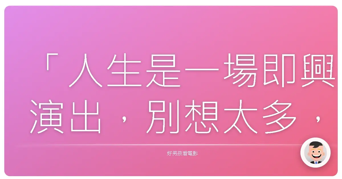 「人生是一場即興演出,別想太多,就放手去做吧。」—《樂隊之兔》 (Bandslam), 2009