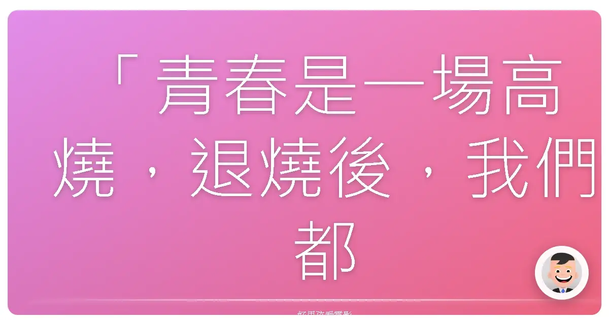 「青春是一場高燒,退燒後,我們都變了。」——《我們的輕狂年代》(Dazed and Confused),1993