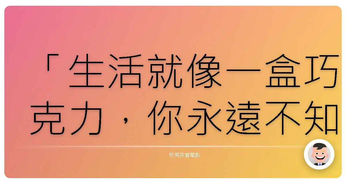 「生活就像一盒巧克力,你永遠不知道下一顆是什麼味道。」《阿甘正傳》(Forrest Gump),1994