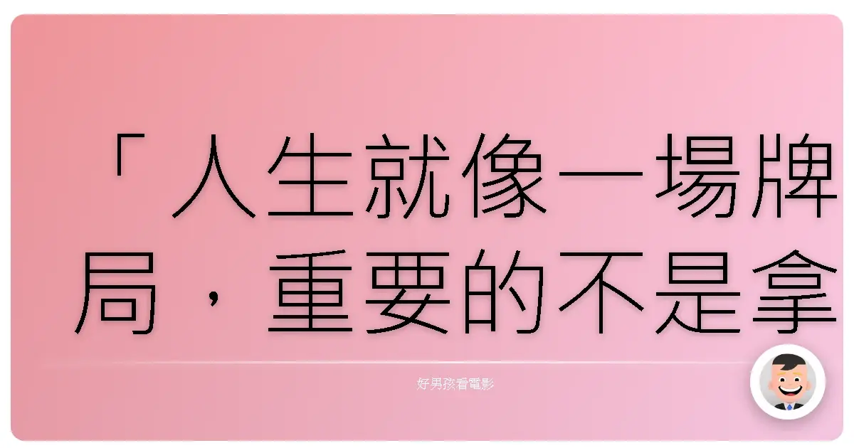 「人生就像一場牌局,重要的不是拿到什麼牌,而是如何打好手上的牌。」《賭城大丈夫》(Last Vegas),2013