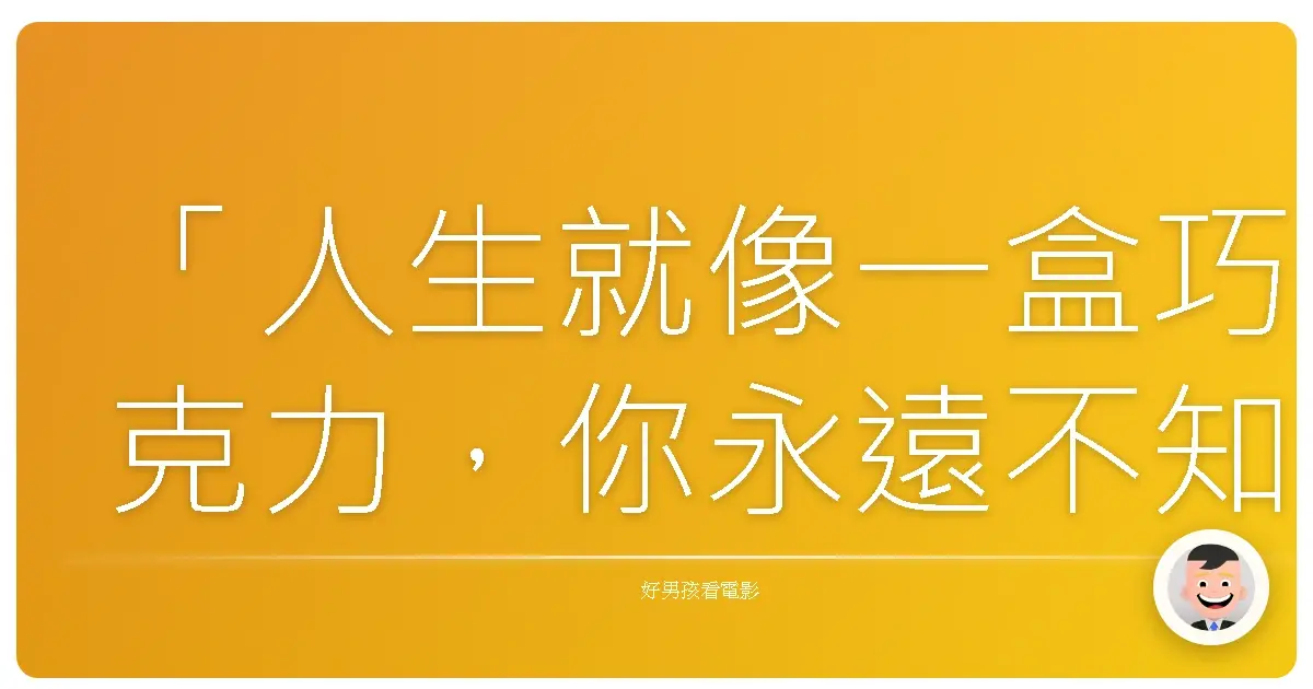 「人生就像一盒巧克力,你永遠不知道下一顆是什麼味道。」——《阿甘正傳》(Forrest Gump),1994