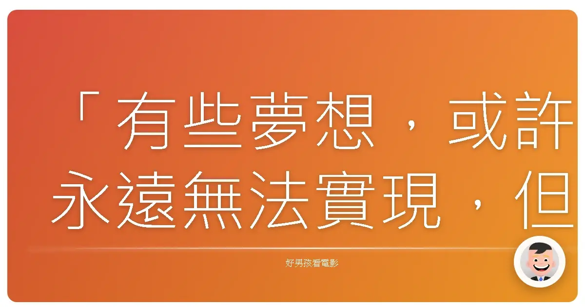 「有些夢想,或許永遠無法實現,但追逐它們的過程,本身就是一種無可取代的價值。」——改編自《GOGO花美男5人》