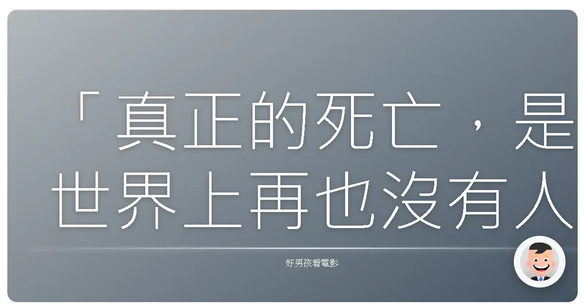 「真正的死亡,是世界上再也沒有人記得你。」——《可可夜總會》(Coco),2017