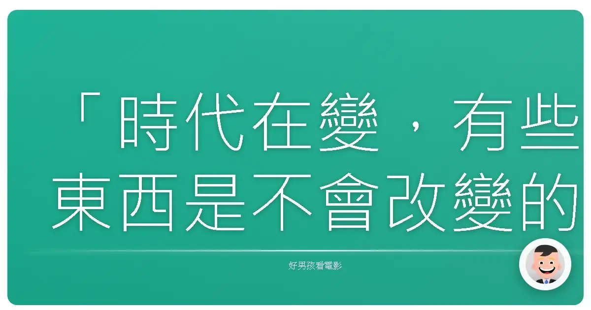 「時代在變,有些東西是不會改變的。」— 神劍闖江湖 京都大火編
