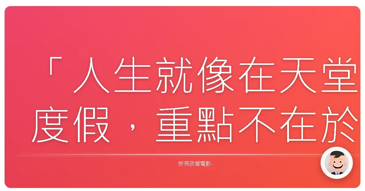 「人生就像在天堂度假,重點不在於你待了多久,而是你體驗了多少。」——《神在峇里》(Rich in Paradise)
