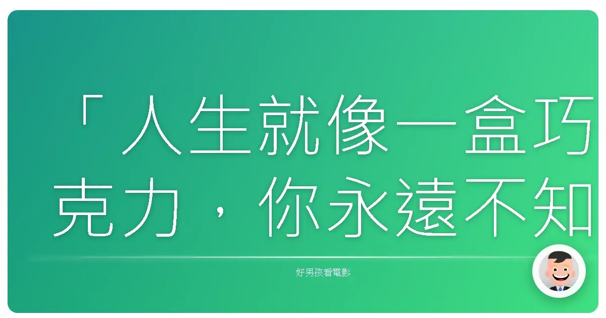 「人生就像一盒巧克力,你永遠不知道下一顆是什麼味道。」《阿甘正傳》(Forrest Gump),1994