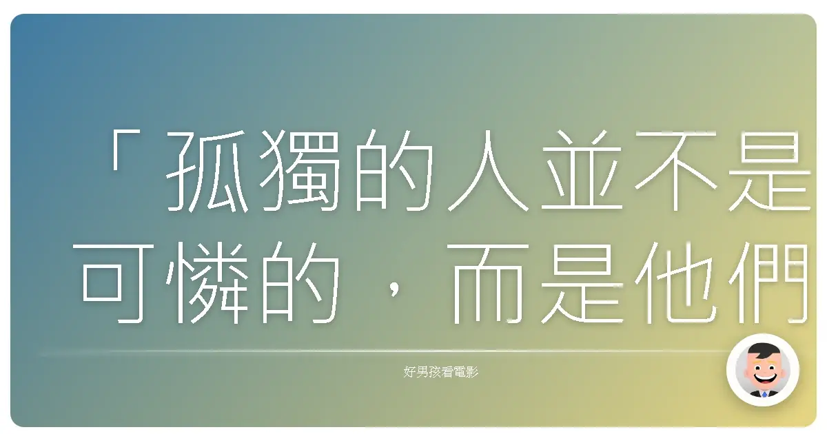「孤獨的人並不是可憐的,而是他們只是想要找尋能真正了解自己的人。」—《我的朋友很少》